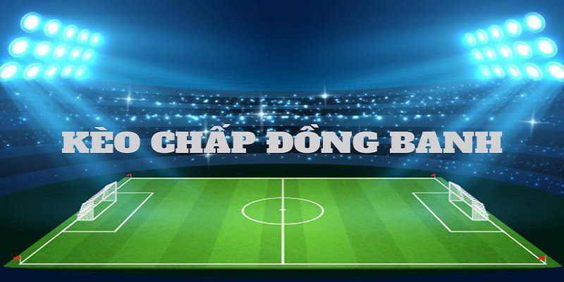 Ngoài kèo chấp đồng banh còn các loại kèo nào khác 