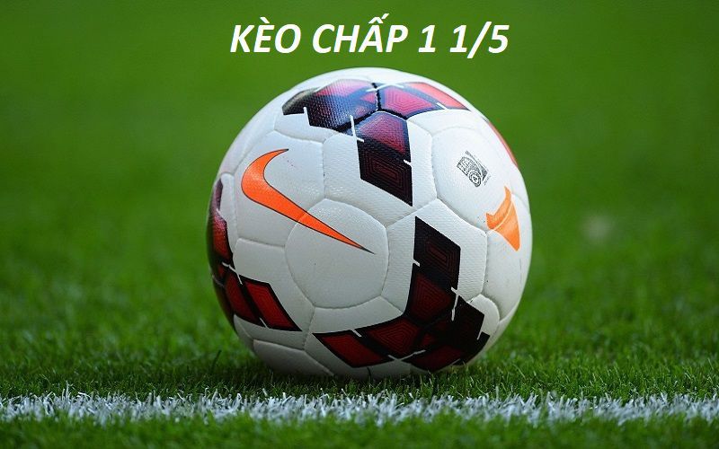 Kèo chấp 1 1/5 là gì - Tìm hiểu thông tin chi tiết cho bạn