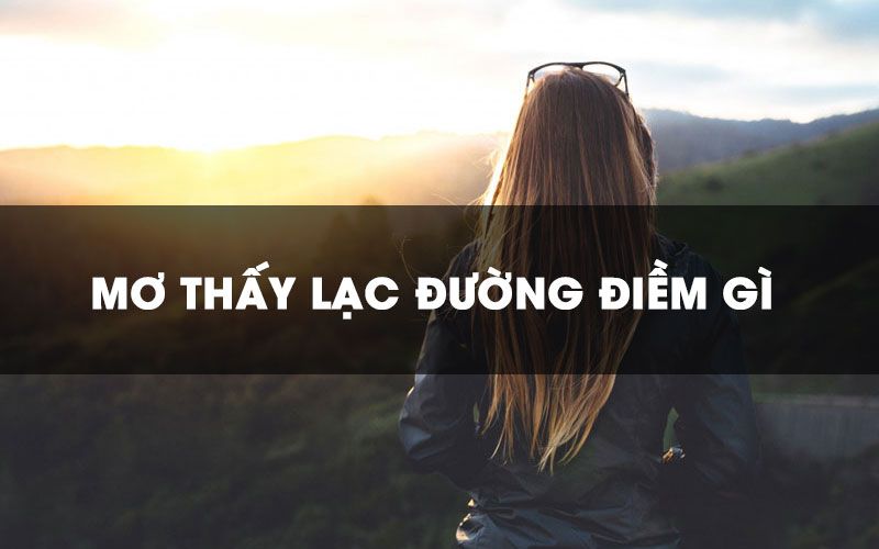 Mơ thấy đi lạc đường - Các con lô hay nhất dành cho bạn