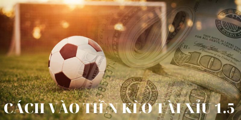 Cách đặt tiền kèo tài xỉu 1.5