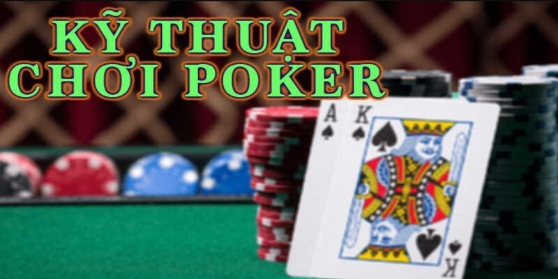 Kỹ thuật chơi Poker chia sẻ từ cao thủ 